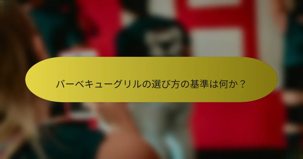 バーベキューグリルの選び方の基準は何か?