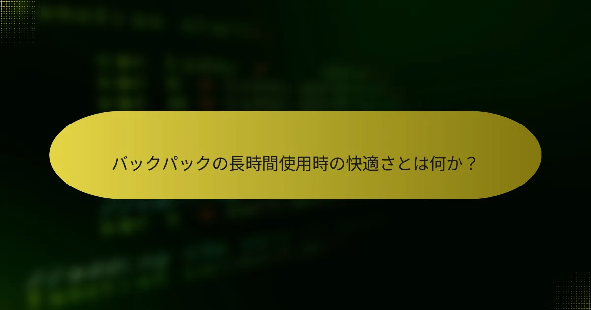 バックパックの長時間使用時の快適さとは何か？