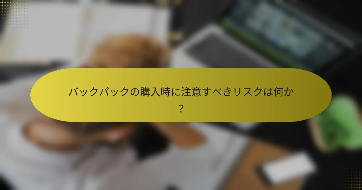バックパックの購入時に注意すべきリスクは何か？