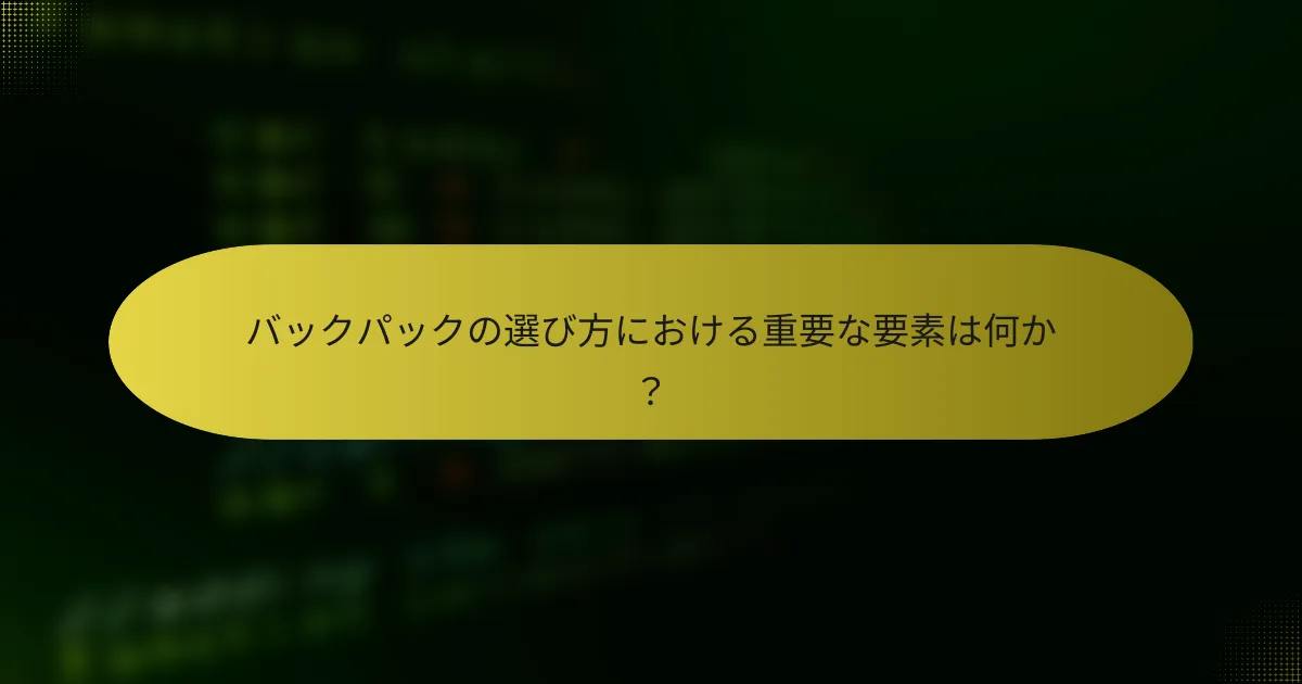 バックパックの選び方における重要な要素は何か？