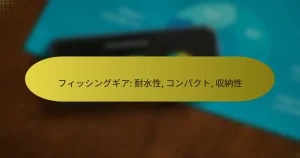 フィッシングギア: 耐水性, コンパクト, 収納性