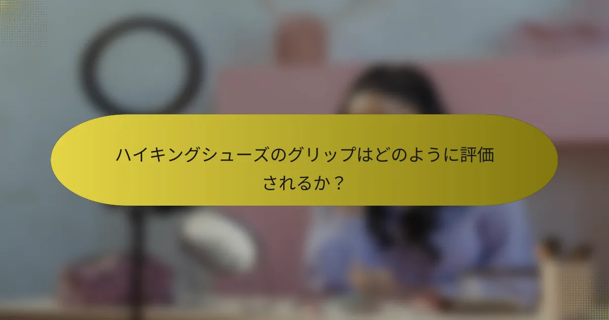 ハイキングシューズのグリップはどのように評価されるか？