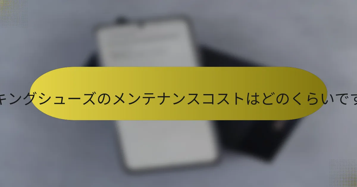 ハイキングシューズのメンテナンスコストはどのくらいですか?