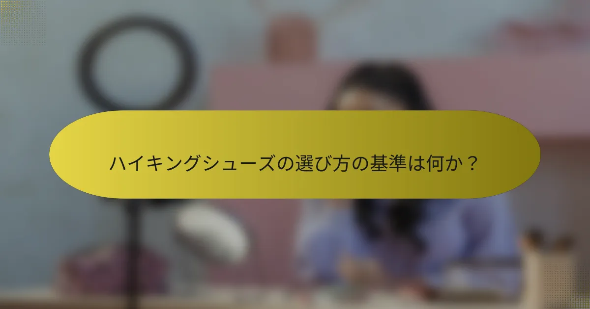 ハイキングシューズの選び方の基準は何か？
