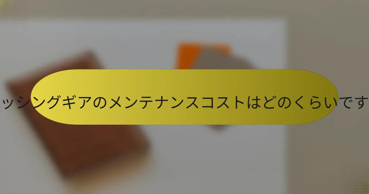フィッシングギアのメンテナンスコストはどのくらいですか?