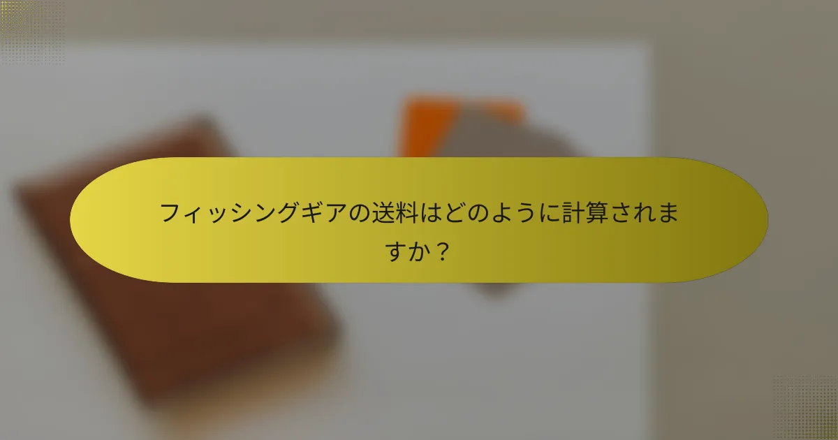フィッシングギアの送料はどのように計算されますか?
