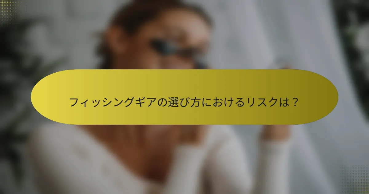 フィッシングギアの選び方におけるリスクは？