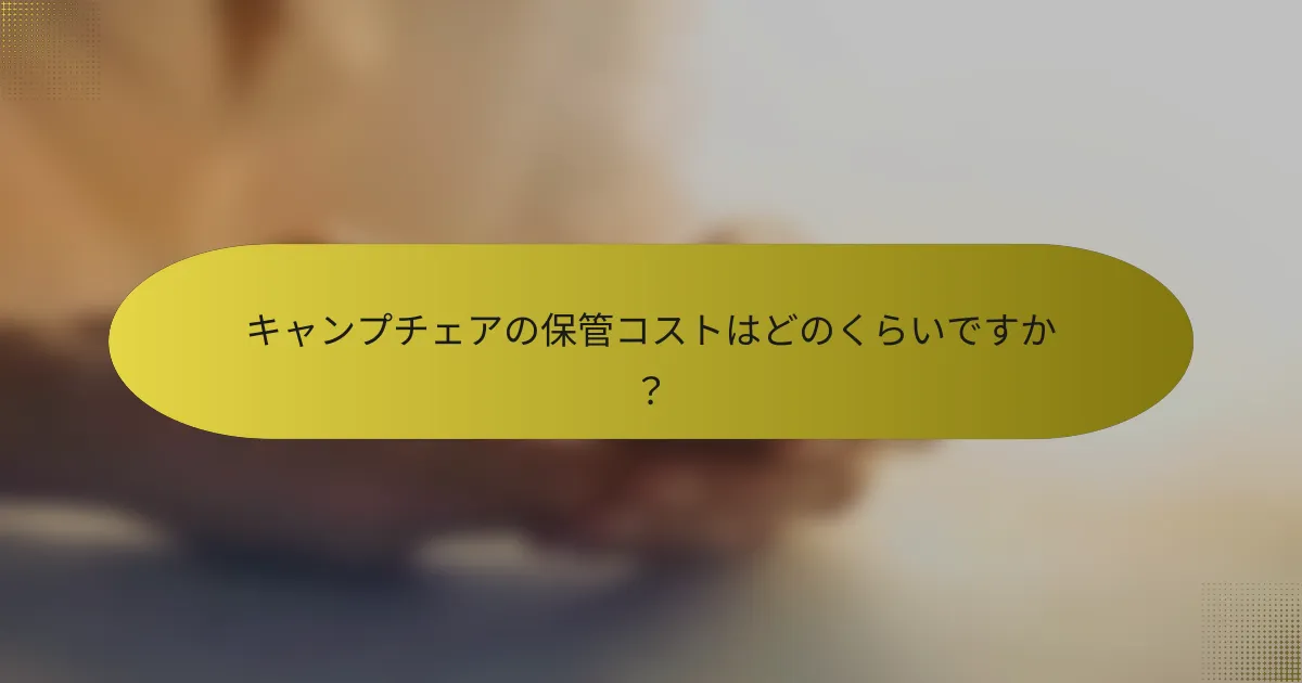 キャンプチェアの保管コストはどのくらいですか？