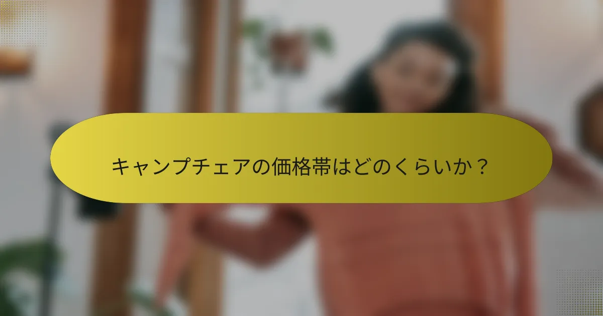 キャンプチェアの価格帯はどのくらいか？
