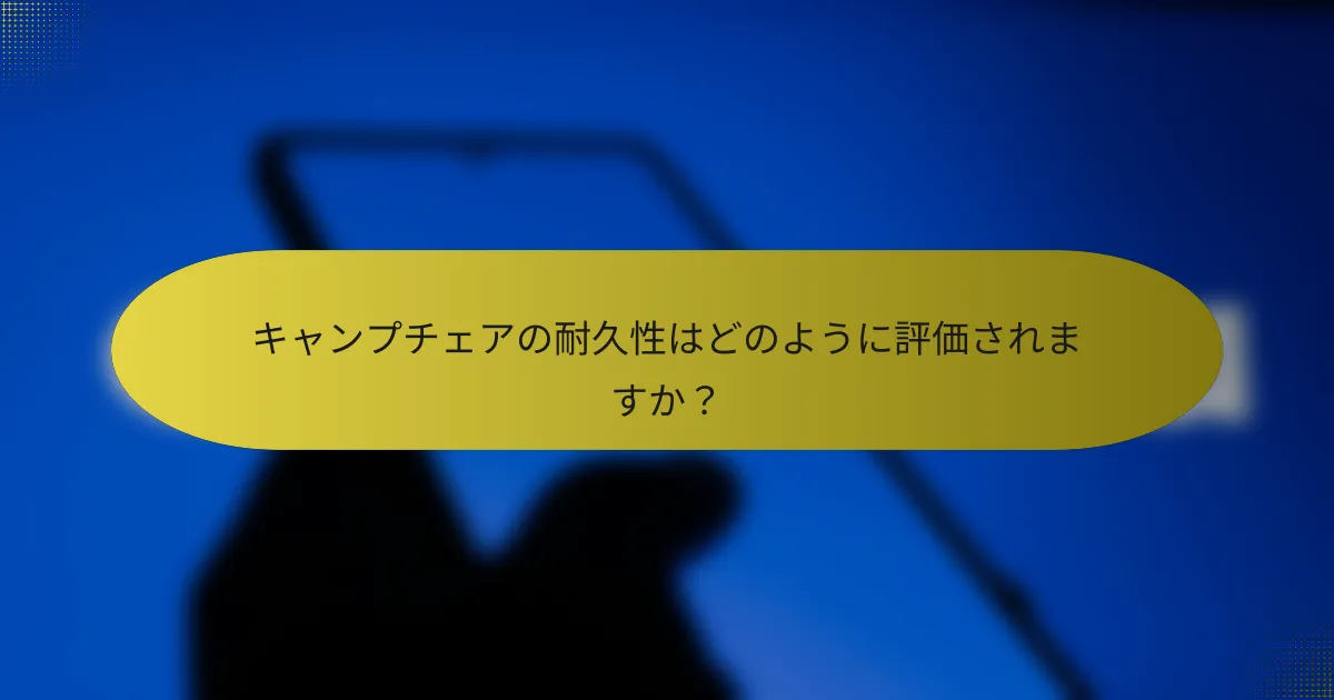 キャンプチェアの耐久性はどのように評価されますか?
