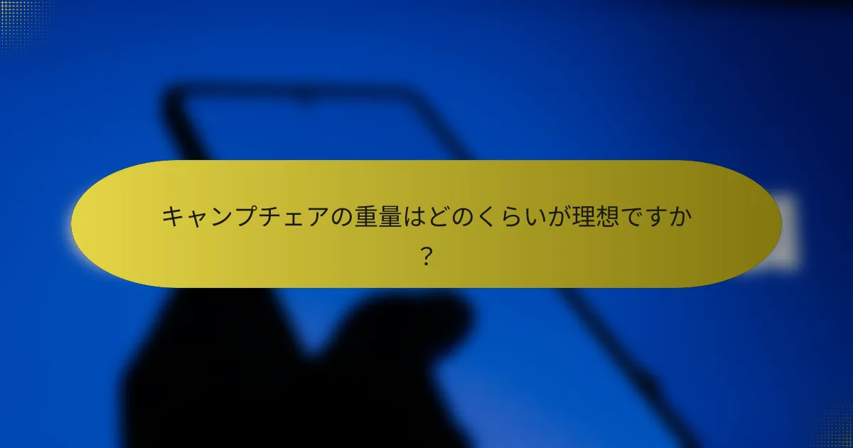 キャンプチェアの重量はどのくらいが理想ですか?