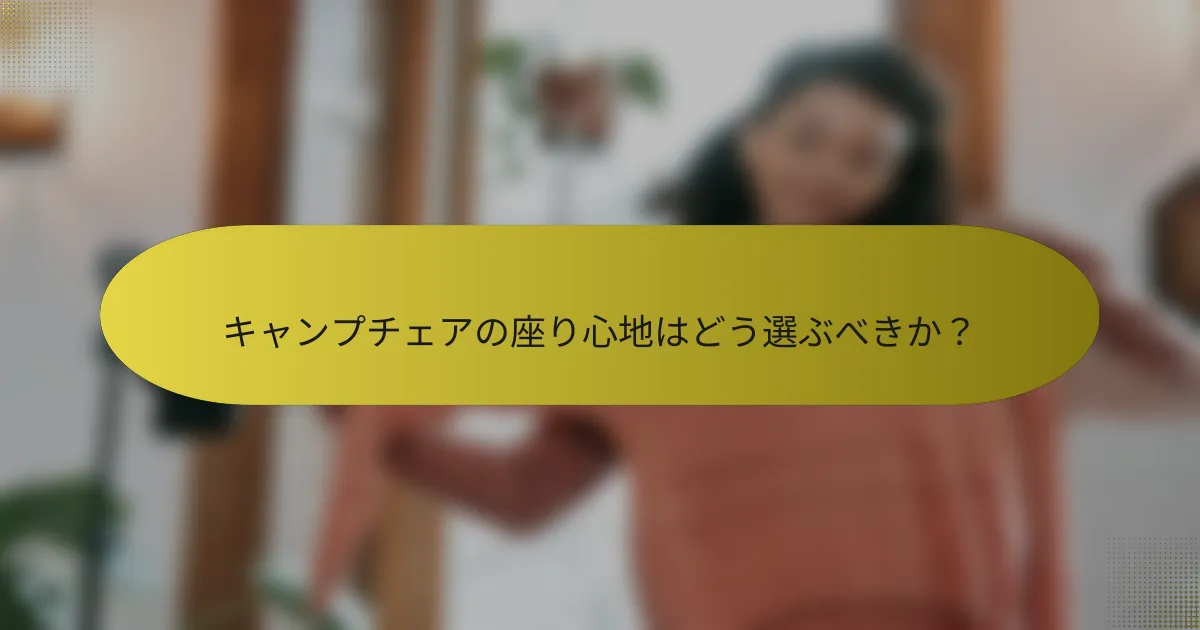 キャンプチェアの座り心地はどう選ぶべきか？