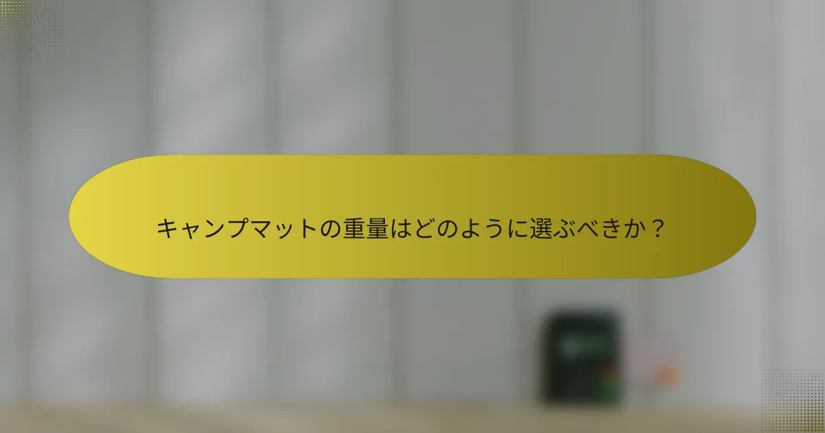 キャンプマットの重量はどのように選ぶべきか？