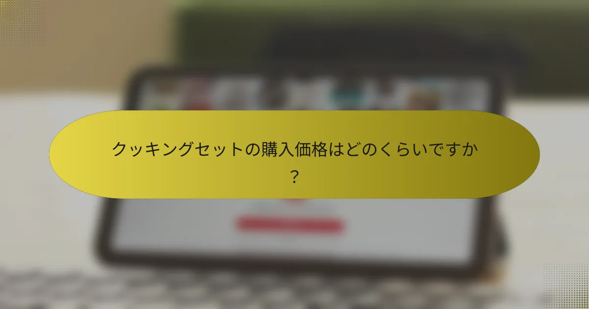 クッキングセットの購入価格はどのくらいですか?