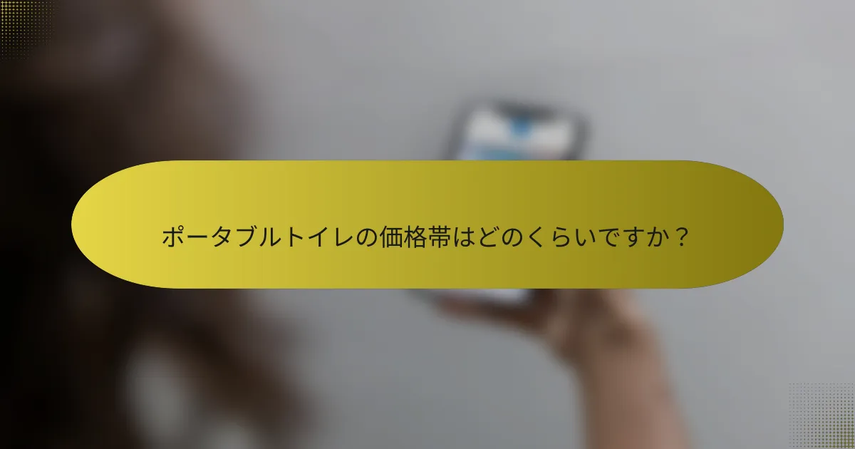 ポータブルトイレの価格帯はどのくらいですか？