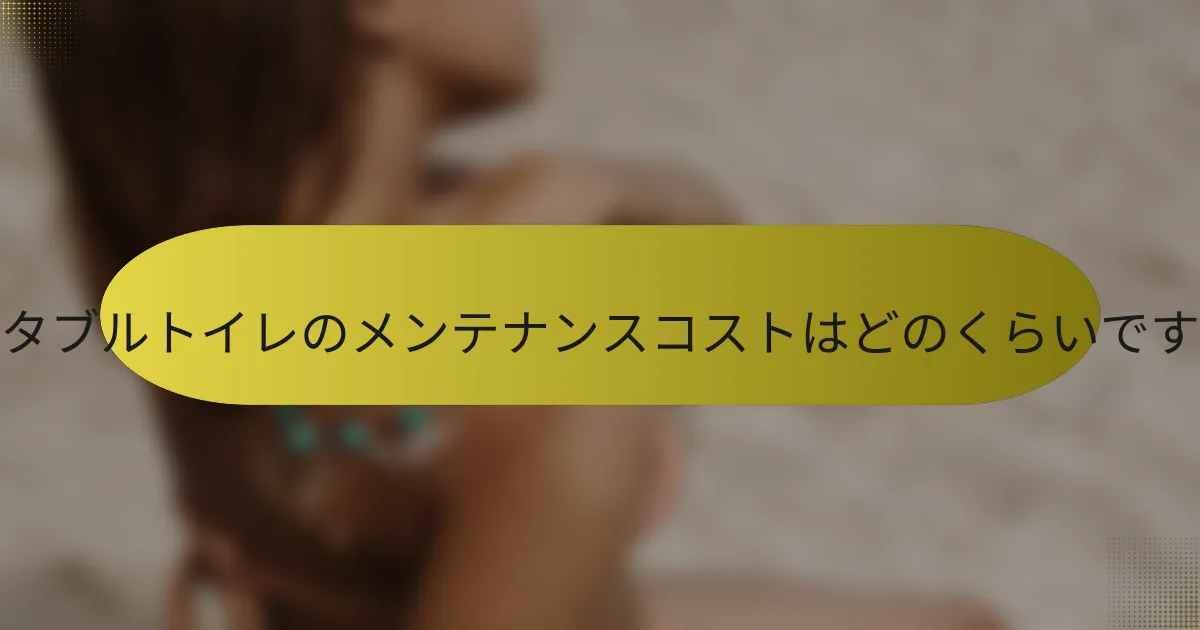ポータブルトイレのメンテナンスコストはどのくらいですか？