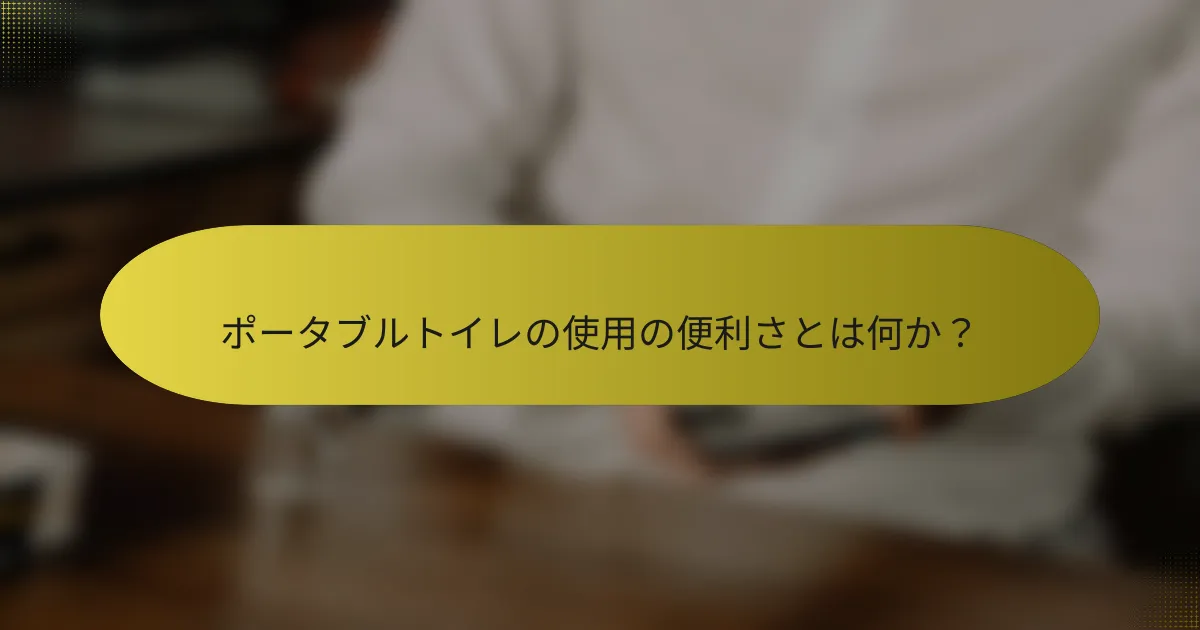 ポータブルトイレの使用の便利さとは何か？