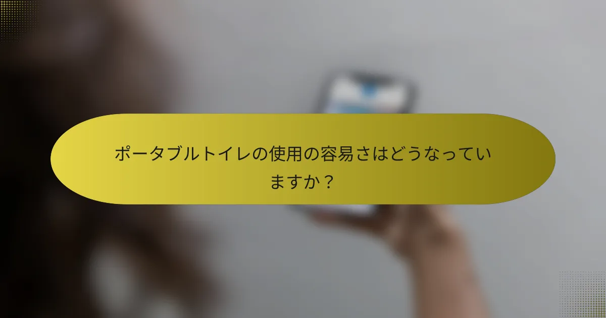 ポータブルトイレの使用の容易さはどうなっていますか？