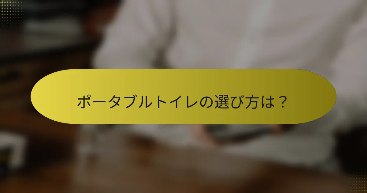 ポータブルトイレの選び方は？