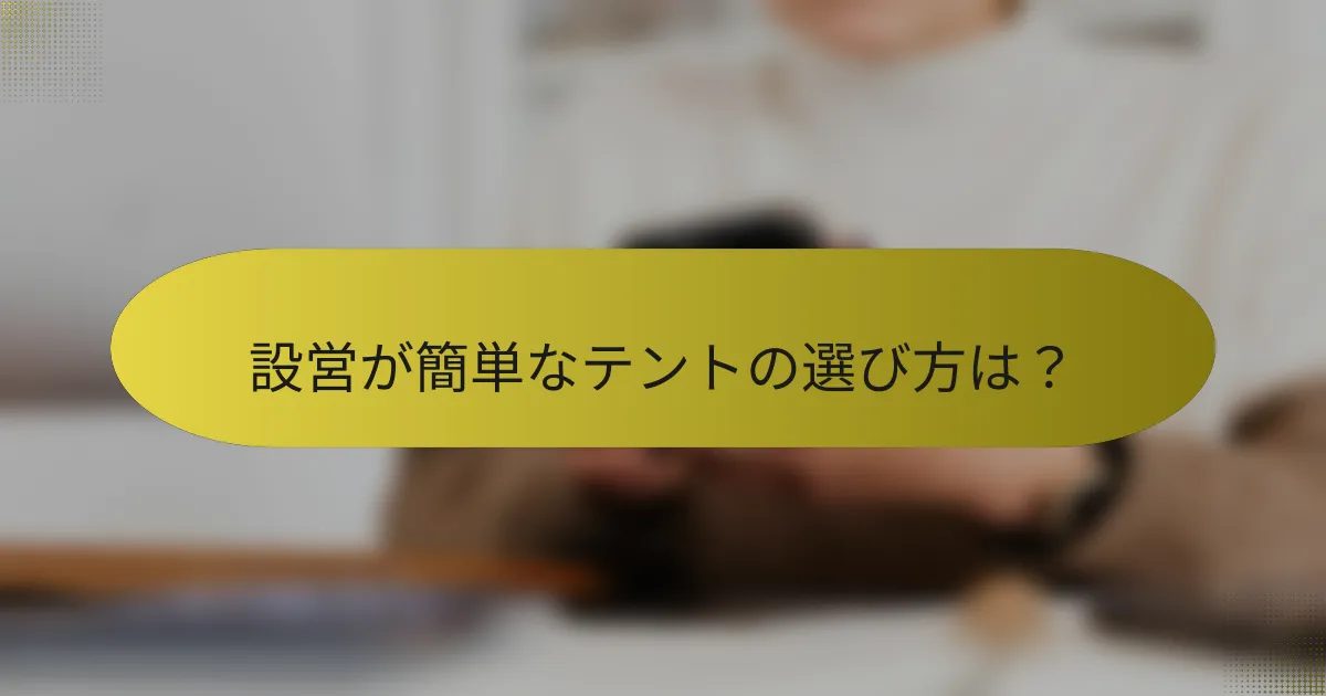 設営が簡単なテントの選び方は？