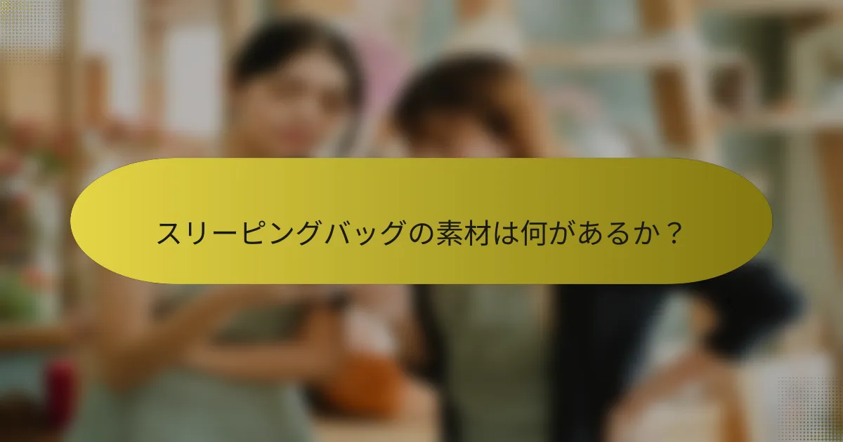 スリーピングバッグの素材は何があるか?