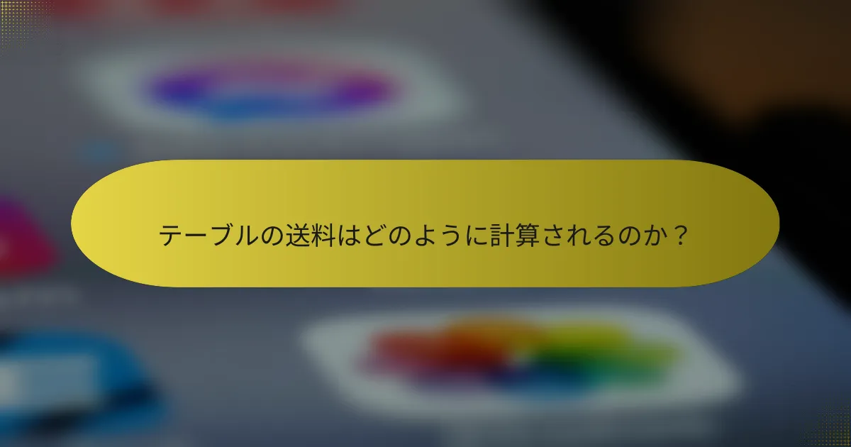 テーブルの送料はどのように計算されるのか？