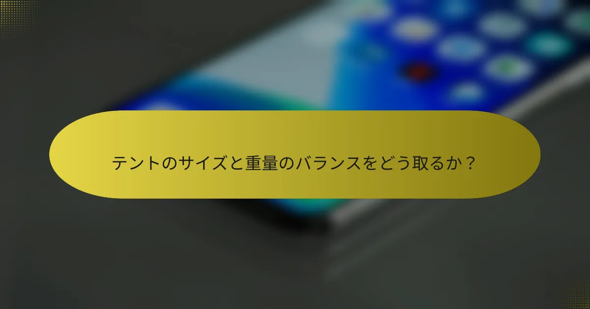 テントのサイズと重量のバランスをどう取るか?